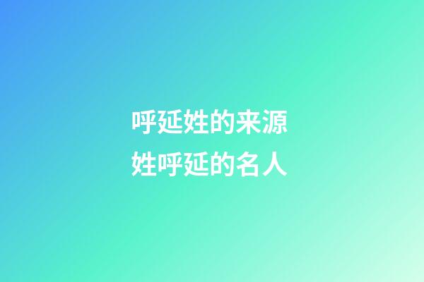 呼延姓的来源 姓呼延的名人